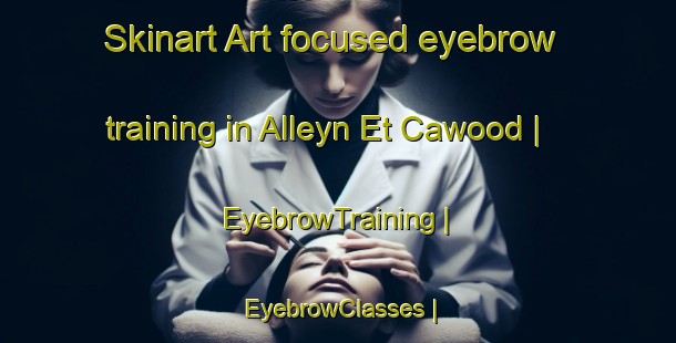 Skinart Art-focused eyebrow training in Alleyn Et Cawood | EyebrowTraining | EyebrowClasses | SkinartTraining-Canada